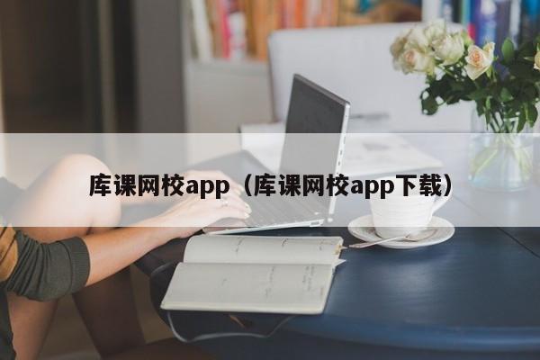 库课网校app(库课网校app下载)