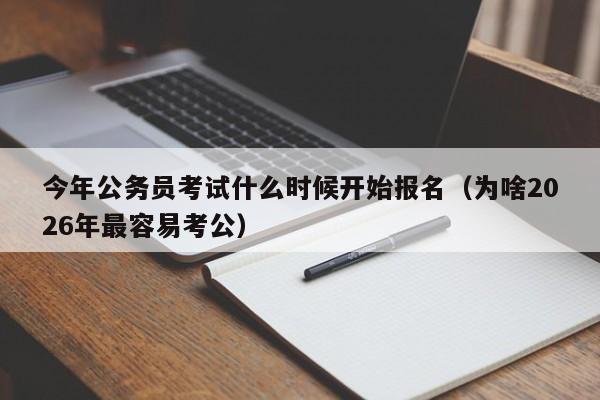 今年公务员考试什么时候开始报名(为啥2026年最容易考公)