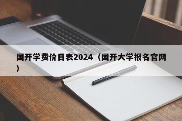 国开学费价目表2024(国开大学报名官网)