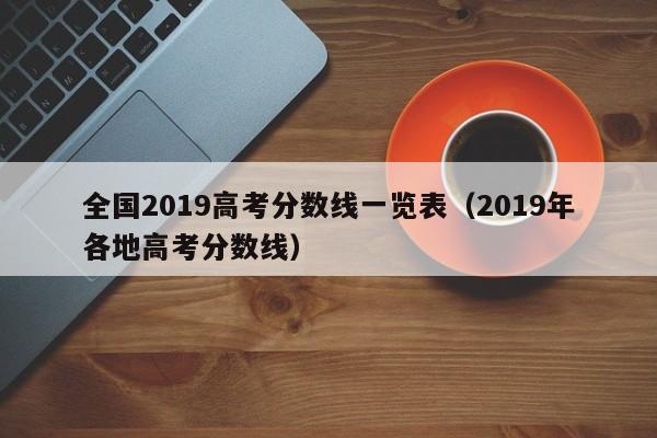 全国2019高考分数线一览表(2019年各地高考分数线)