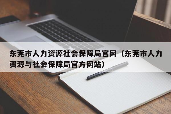 东莞市人力资源社会保障局官网(东莞市人力资源与社会保障局官方网站)