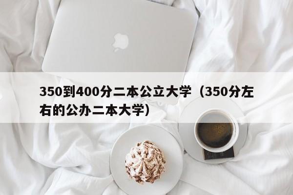 350到400分二本公立大学(350分左右的公办二本大学)
