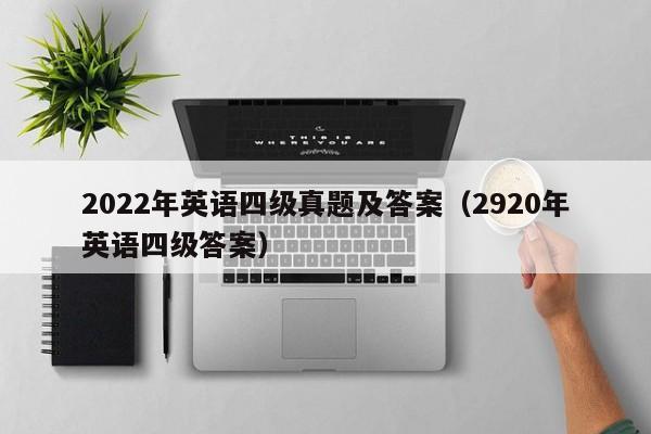 2022年英语四级真题及答案(2920年英语四级答案)