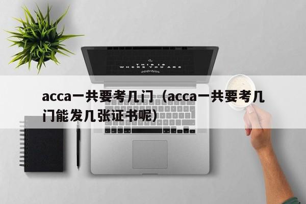 acca一共要考几门(acca一共要考几门能发几张证书呢)