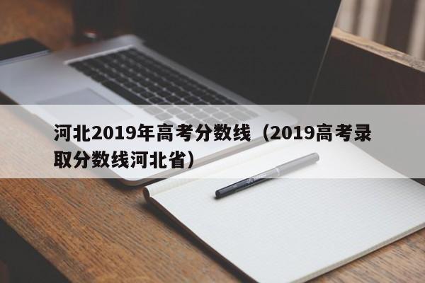 河北2019年高考分数线(2019高考录取分数线河北省)