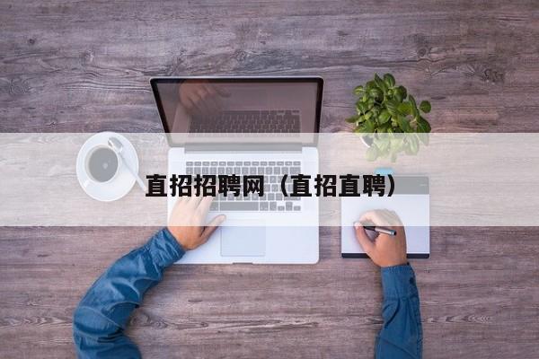 直招招聘网(直招直聘)