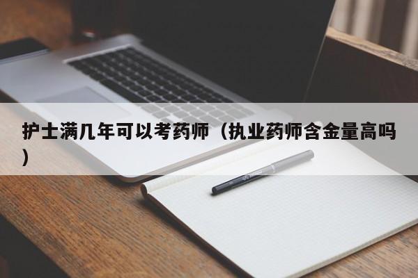 护士满几年可以考药师(执业药师含金量高吗)