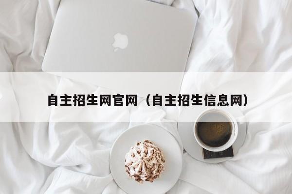 自主招生网官网(自主招生信息网)