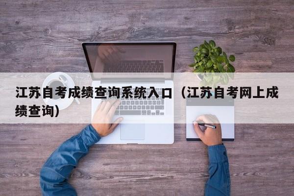 江苏自考成绩查询系统入口(江苏自考网上成绩查询)