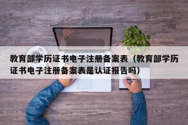 教育部学历证书电子注册备案表(教育部学历证书电子注册备案表是认证报告吗)