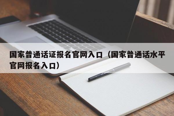 国家普通话证报名官网入口(国家普通话水平官网报名入口)
