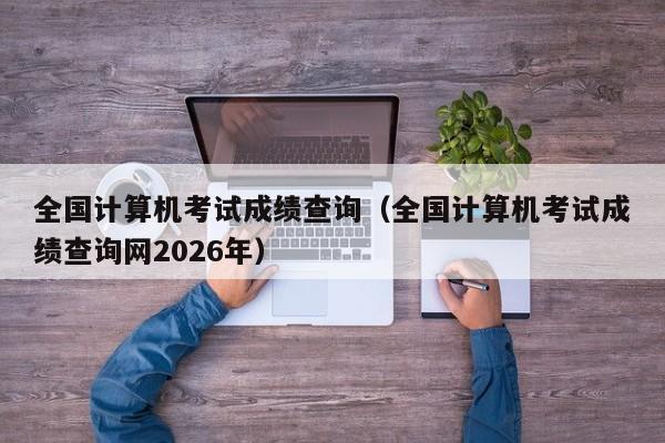 全国计算机考试成绩查询(全国计算机考试成绩查询网2026年)