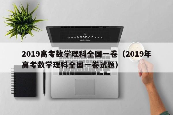 2019高考数学理科全国一卷(2019年高考数学理科全国一卷试题)
