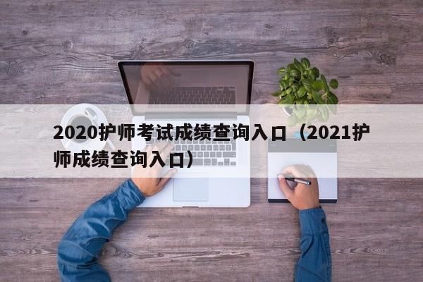 2020护师考试成绩查询入口(2021护师成绩查询入口)