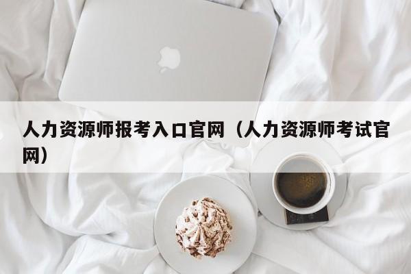 人力资源师报考入口官网(人力资源师考试官网)