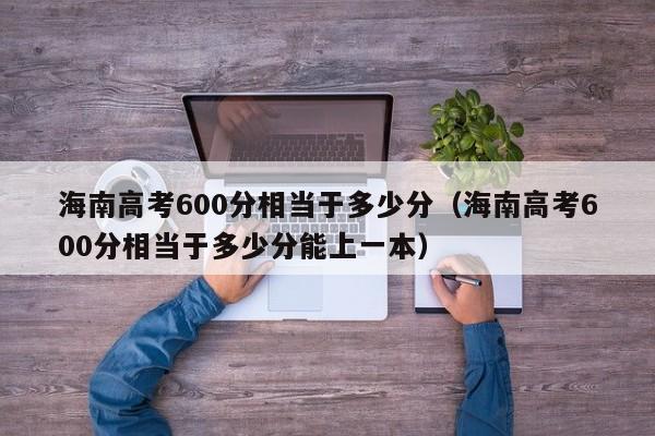 海南高考600分相当于多少分(海南高考600分相当于多少分能上一本)