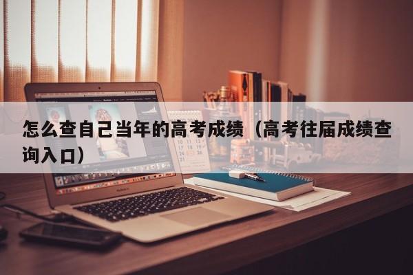 怎么查自己当年的高考成绩(高考往届成绩查询入口)
