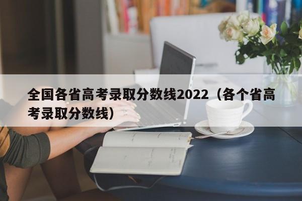 全国各省高考录取分数线2022(各个省高考录取分数线)