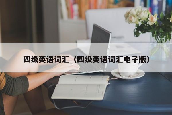 四级英语词汇(四级英语词汇电子版)