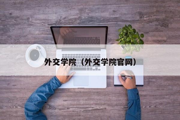 外交学院(外交学院官网)