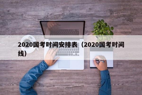 2020国考时间安排表(2020国考时间线)