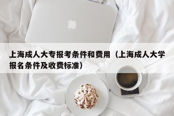 上海成人大专报考条件和费用(上海成人大学报名条件及收费标准)
