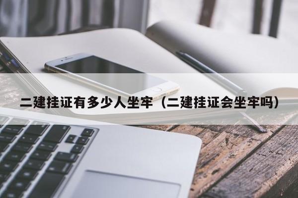 二建挂证有多少人坐牢(二建挂证会坐牢吗)