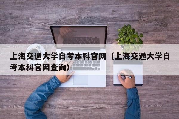 上海交通大学自考本科官网(上海交通大学自考本科官网查询)