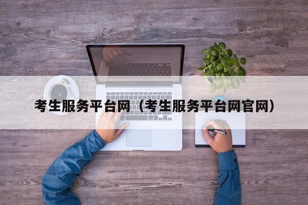 考生服务平台网(考生服务平台网官网)