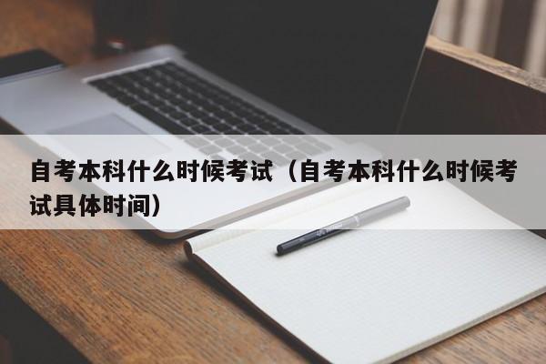 自考本科什么时候考试(自考本科什么时候考试具体时间)