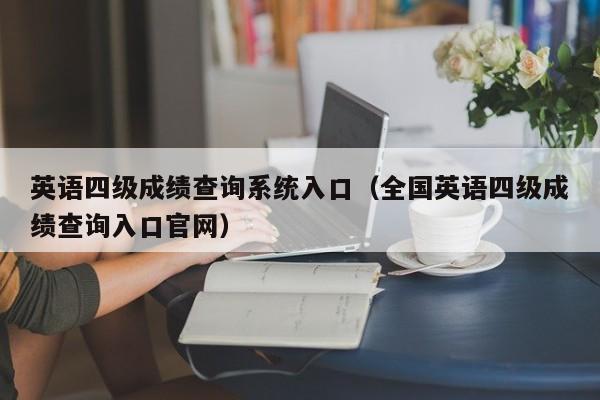英语四级成绩查询系统入口(全国英语四级成绩查询入口官网)