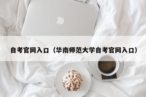 自考官网入口(华南师范大学自考官网入口)