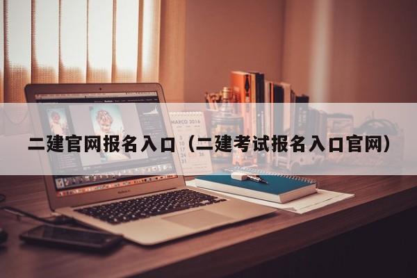 二建官网报名入口(二建考试报名入口官网)