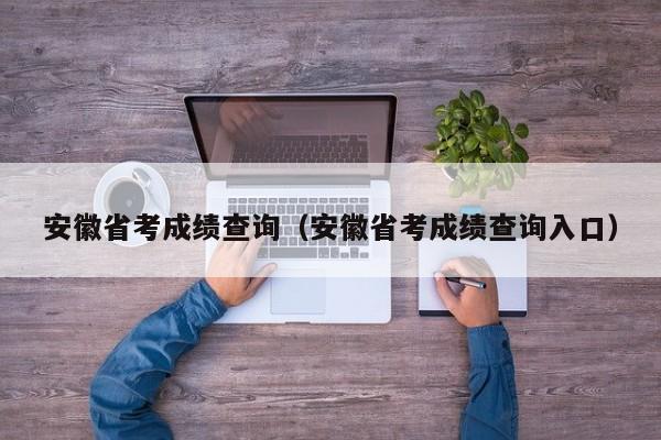 安徽省考成绩查询(安徽省考成绩查询入口)