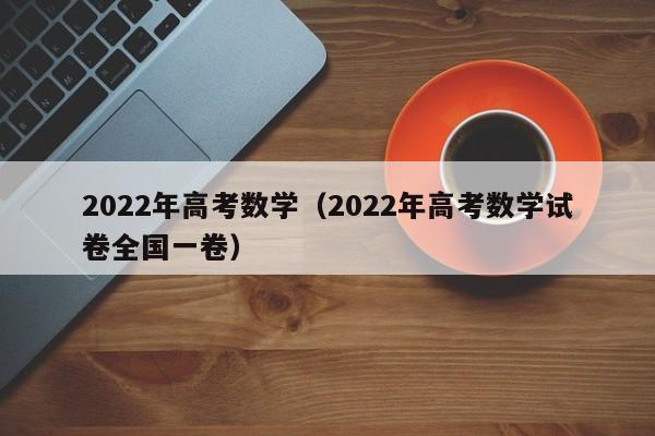 2022年高考数学(2022年高考数学试卷全国一卷)