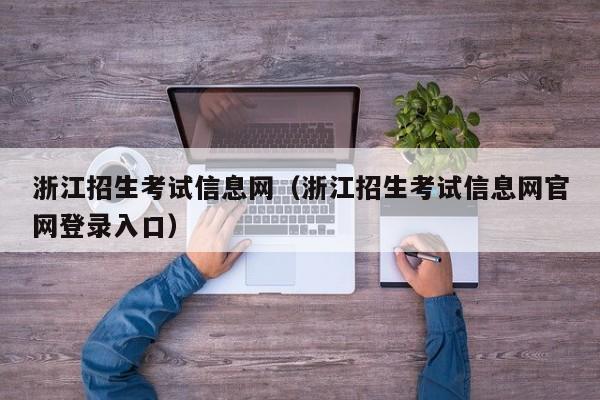 浙江招生考试信息网(浙江招生考试信息网官网登录入口)