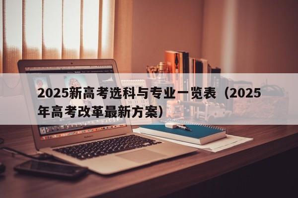 2025新高考选科与专业一览表(2025年高考改革最新方案)