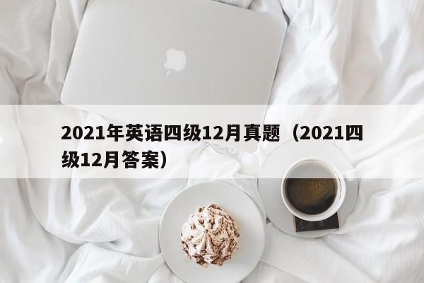2021年英语四级12月真题(2021四级12月答案)