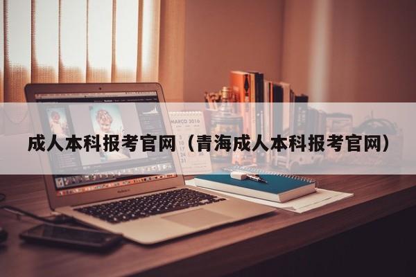 成人本科报考官网(青海成人本科报考官网)