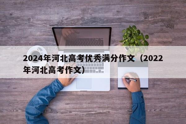 2024年河北高考优秀满分作文(2022年河北高考作文)