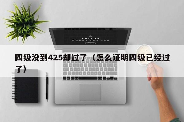 四级没到425却过了(怎么证明四级已经过了)