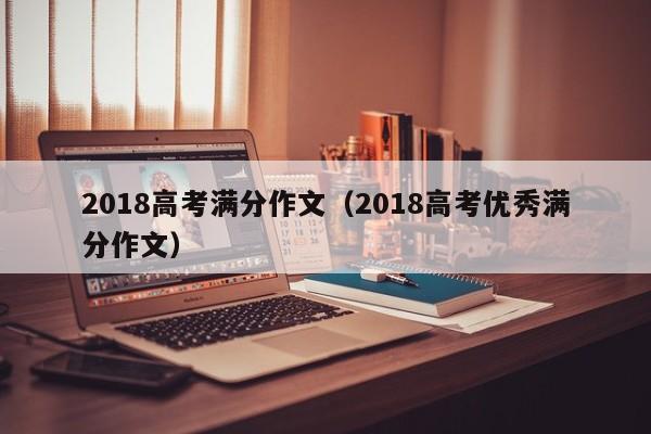 2018高考满分作文(2018高考优秀满分作文)