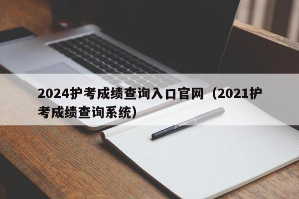 2024护考成绩查询入口官网(2021护考成绩查询系统)