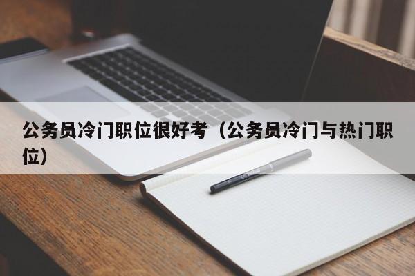 公务员冷门职位很好考(公务员冷门与热门职位)
