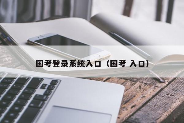 国考登录系统入口(国考 入口)