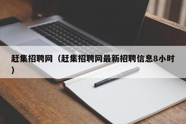 赶集招聘网(赶集招聘网最新招聘信息8小时)