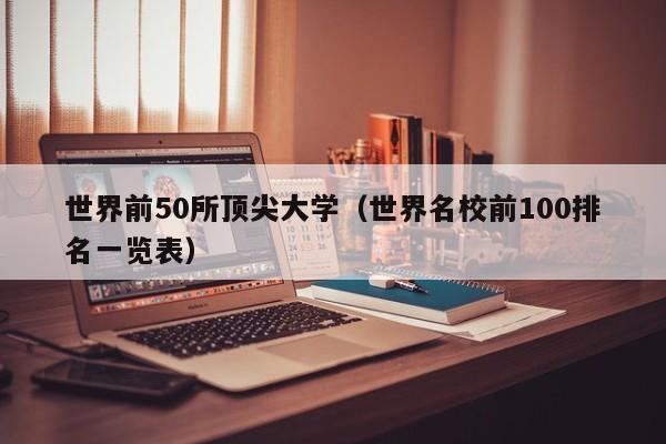 世界前50所顶尖大学(世界名校前100排名一览表)