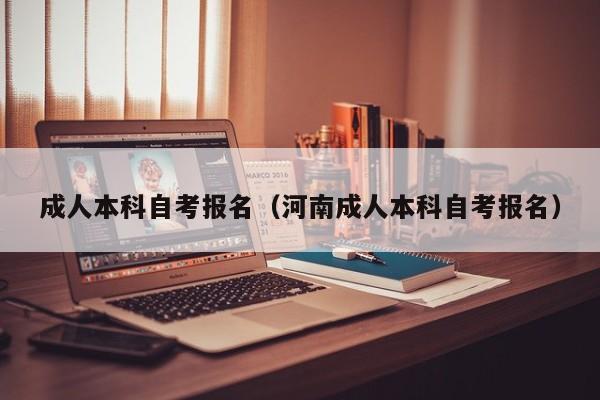 成人本科自考报名(河南成人本科自考报名)