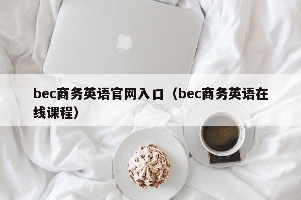 bec商务英语官网入口(bec商务英语在线课程)