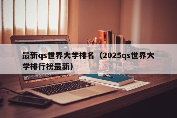 最新qs世界大学排名(2025qs世界大学排行榜最新)